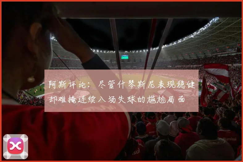 阿斯评论：尽管什琴斯尼表现稳健却难掩连续八场失球的尴尬局面