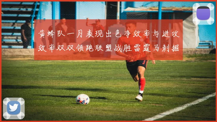 黄蜂队一月表现出色净效率与进攻效率双双领跑联盟战胜雷霆马刺掘金