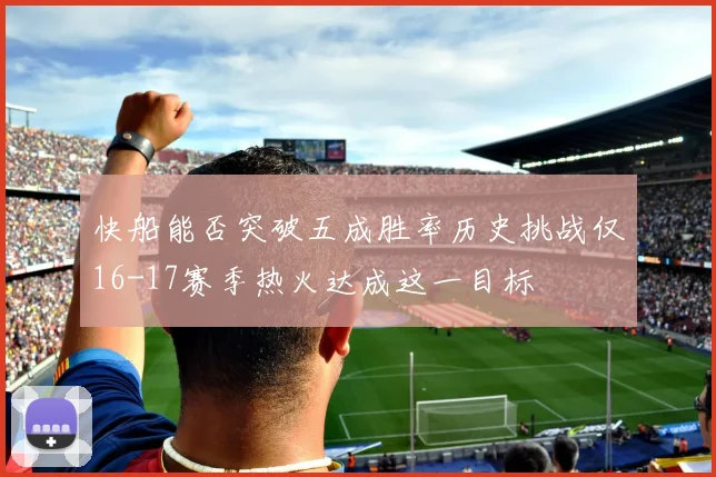 快船能否突破五成胜率历史挑战仅16-17赛季热火达成这一目标