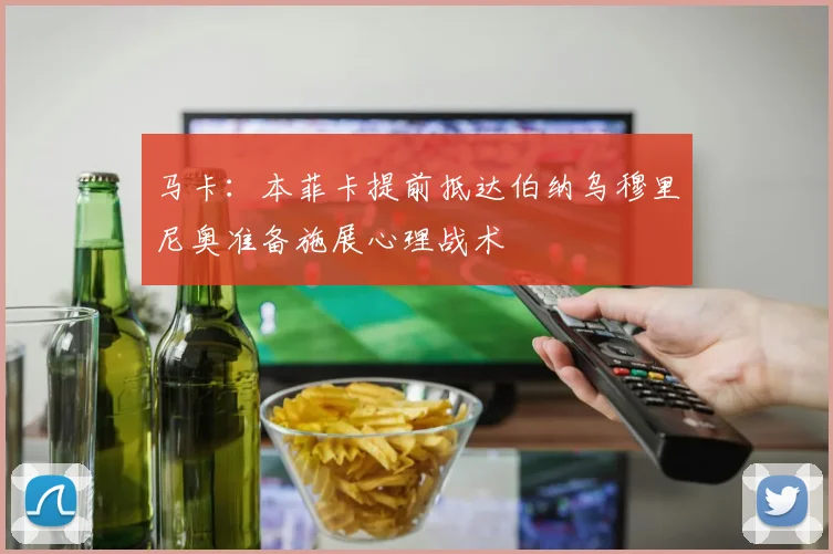 马卡：本菲卡提前抵达伯纳乌穆里尼奥准备施展心理战术