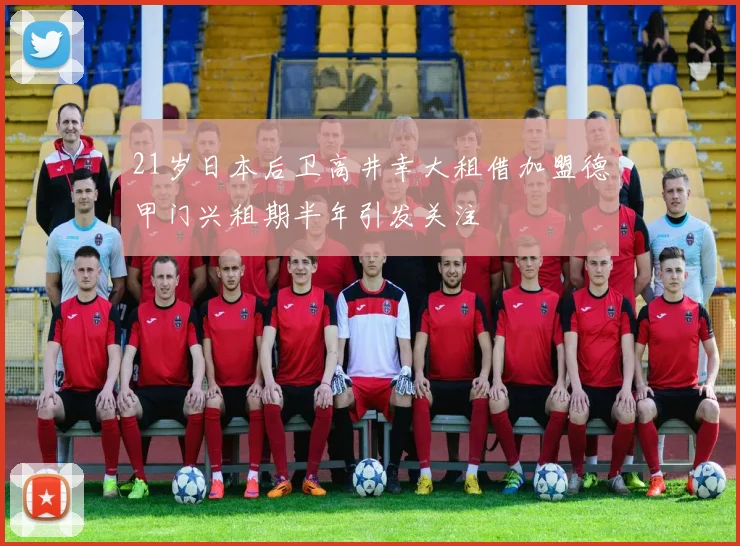 21岁日本后卫高井幸大租借加盟德甲门兴租期半年引发关注