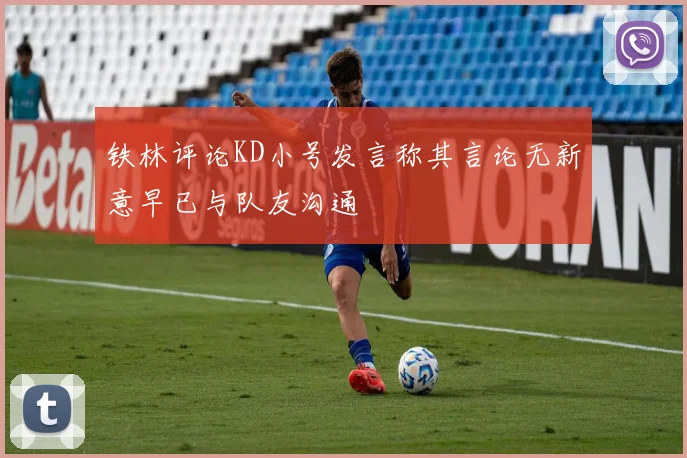铁林评论KD小号发言称其言论无新意早已与队友沟通