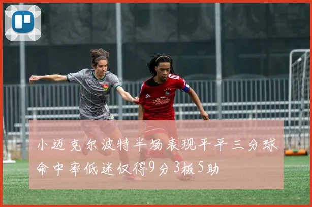小迈克尔波特半场表现平平三分球命中率低迷仅得9分3板5助