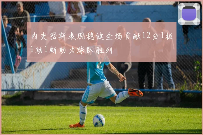内史密斯表现稳健全场贡献12分1板1助1断助力球队胜利