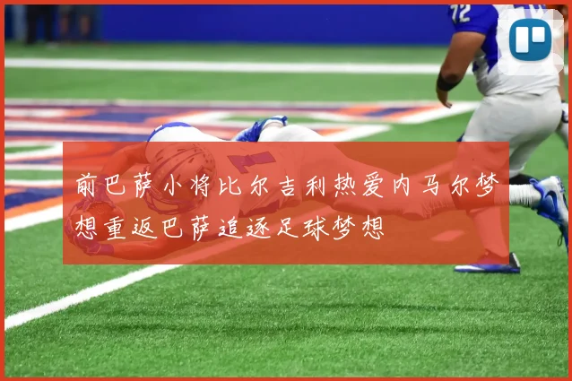 前巴萨小将比尔吉利热爱内马尔梦想重返巴萨追逐足球梦想