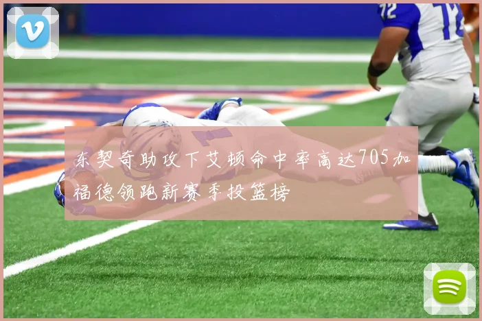 东契奇助攻下艾顿命中率高达705加福德领跑新赛季投篮榜