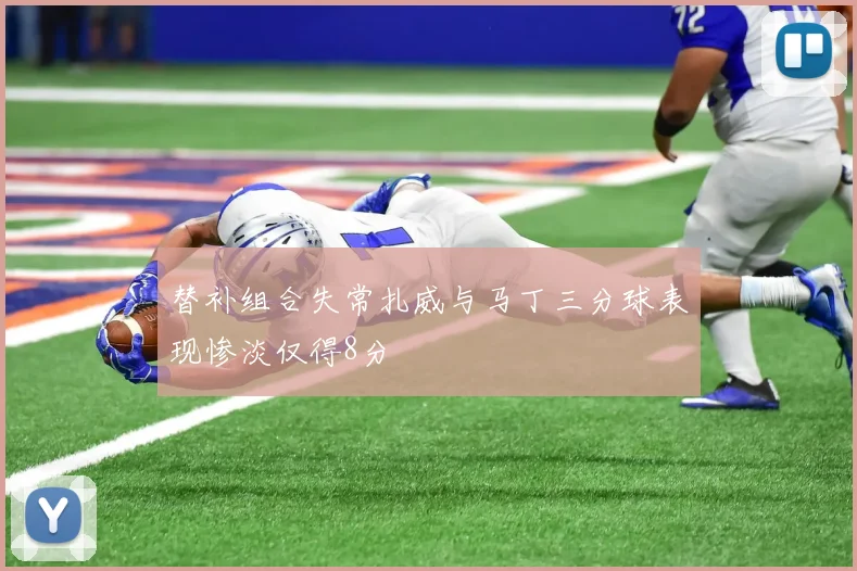 替补组合失常扎威与马丁三分球表现惨淡仅得8分