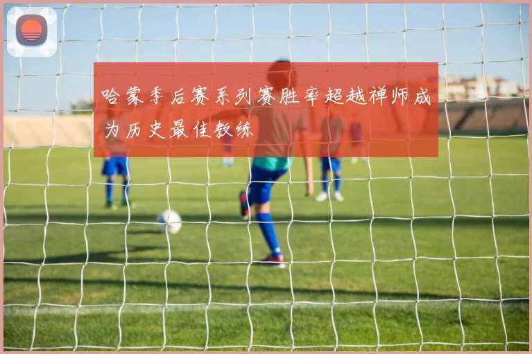哈蒙季后赛系列赛胜率超越禅师成为历史最佳教练